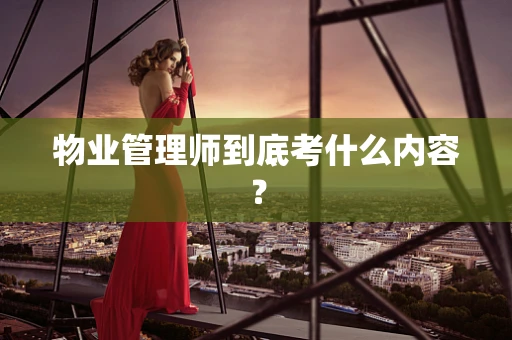 物业管理师到底考什么内容？