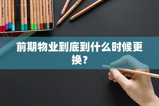 前期物业到底到什么时候更换？
