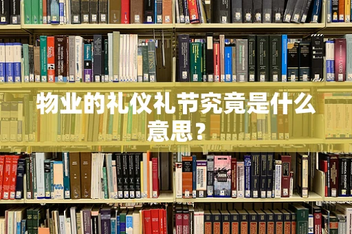 物业的礼仪礼节究竟是什么意思？