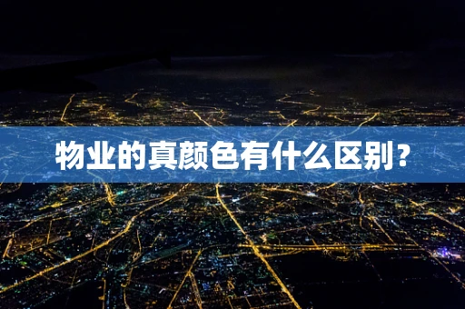 物业的真颜色有什么区别？