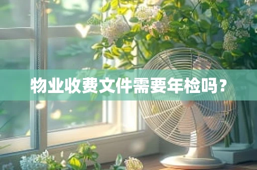 物业收费文件需要年检吗？