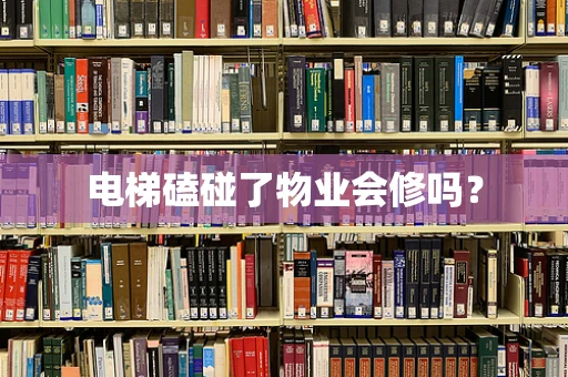 电梯磕碰了物业会修吗？