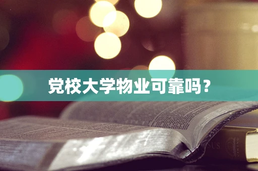 党校大学物业可靠吗？