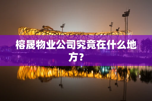 榕晟物业公司究竟在什么地方？