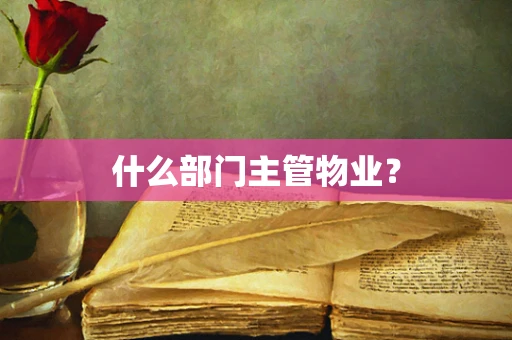 什么部门主管物业？