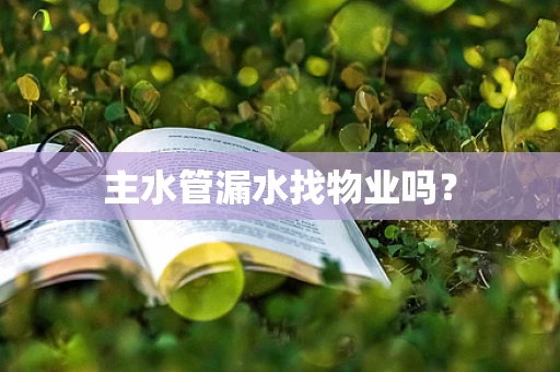 主水管漏水找物业吗？
