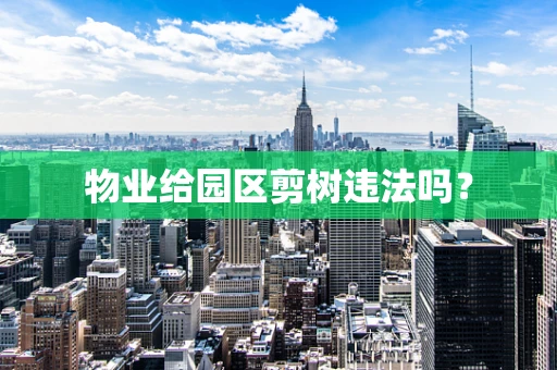 物业给园区剪树违法吗？