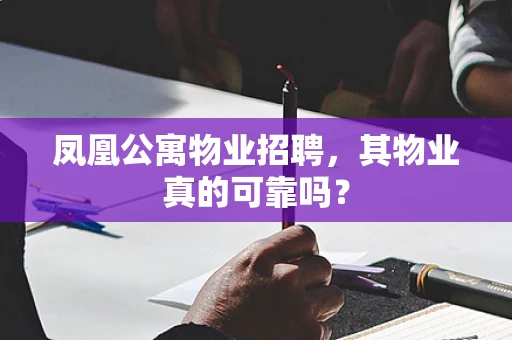 凤凰公寓物业招聘，其物业真的可靠吗？
