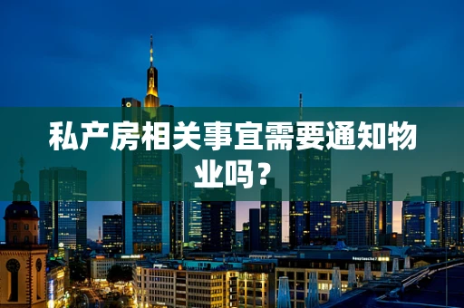 私产房相关事宜需要通知物业吗？