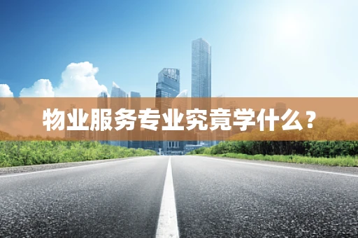 物业服务专业究竟学什么？