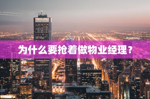 为什么要抢着做物业经理？