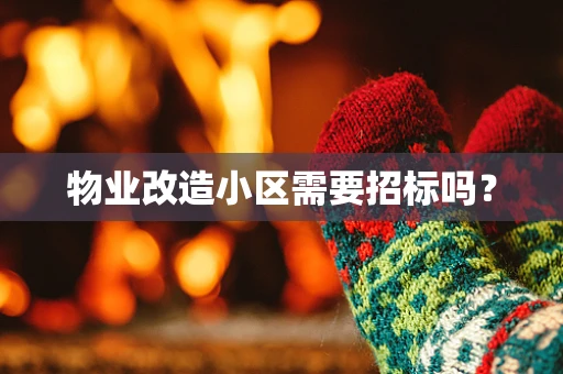 物业改造小区需要招标吗？