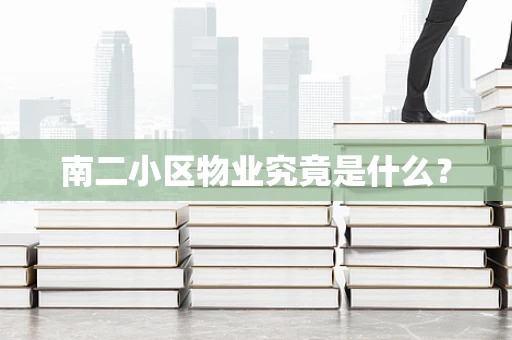 南二小区物业究竟是什么？