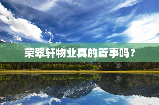 荣翠轩物业真的管事吗？