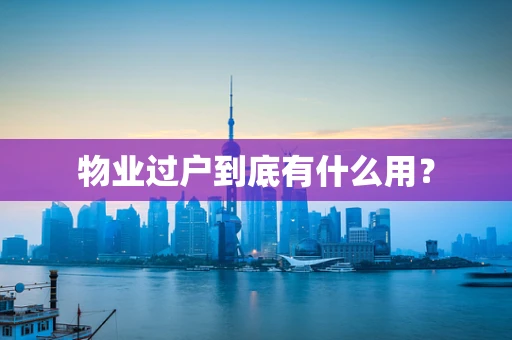 物业过户到底有什么用？