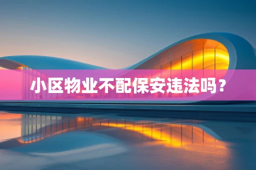 小区物业不配保安违法吗？