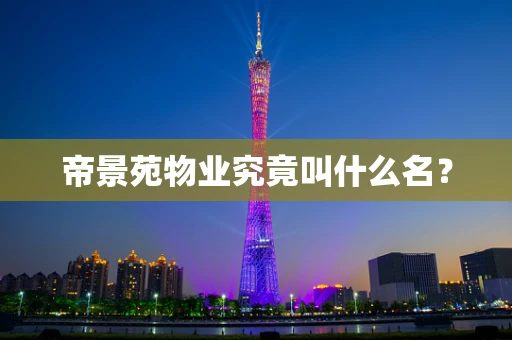 帝景苑物业究竟叫什么名？