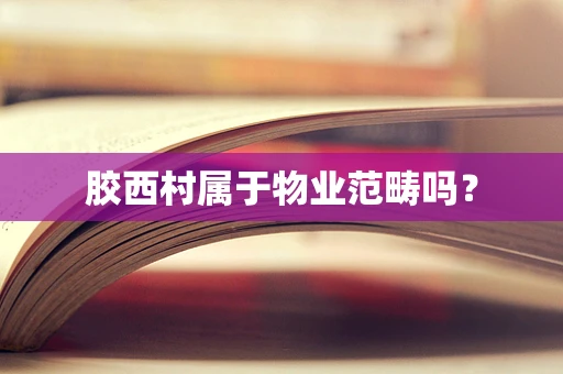 胶西村属于物业范畴吗？