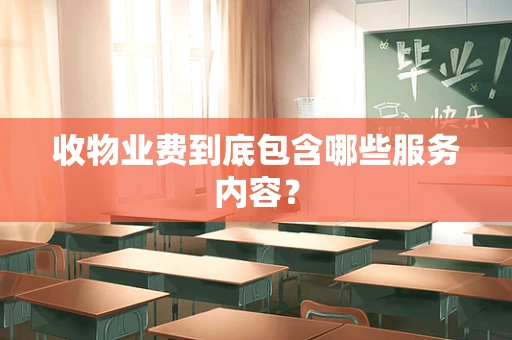 收物业费到底包含哪些服务内容？