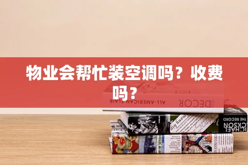 物业会帮忙装空调吗？收费吗？
