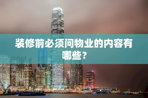 装修前必须问物业的内容有哪些？