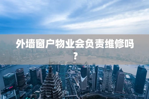 外墙窗户物业会负责维修吗？