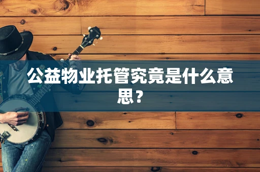 公益物业托管究竟是什么意思？