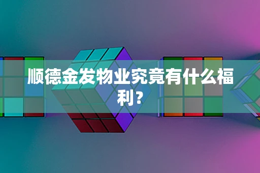 顺德金发物业究竟有什么福利？