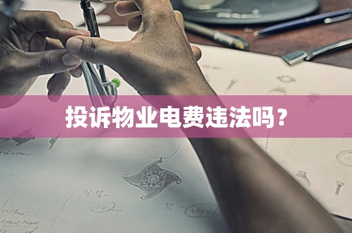 投诉物业电费违法吗？