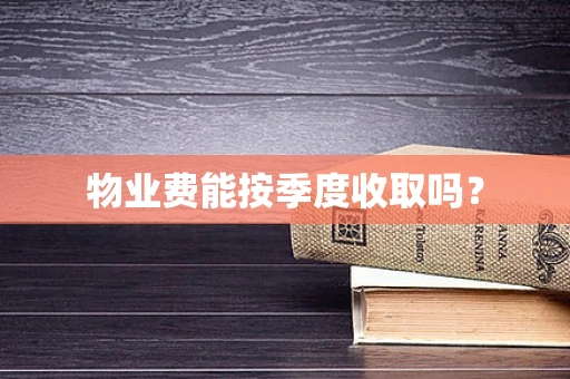 物业费能按季度收取吗？