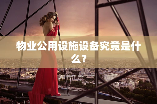 物业公用设施设备究竟是什么？