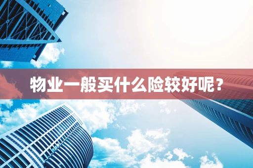 物业一般买什么险较好呢？