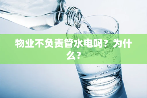 物业不负责管水电吗？为什么？