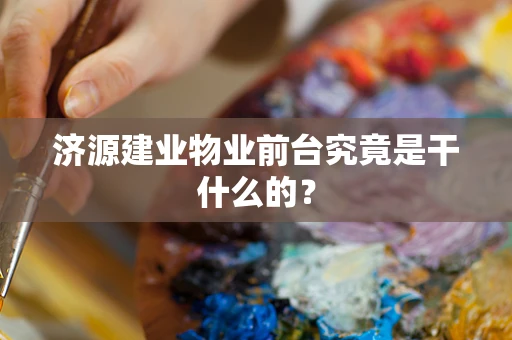 济源建业物业前台究竟是干什么的？