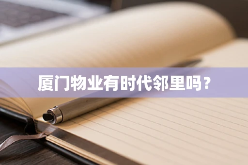 厦门物业有时代邻里吗？
