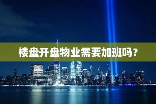 楼盘开盘物业需要加班吗？
