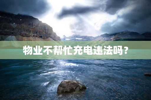 物业不帮忙充电违法吗？