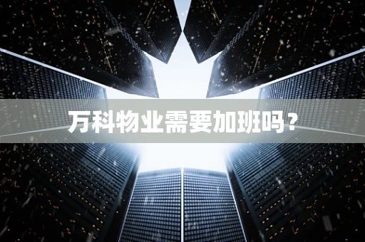 万科物业需要加班吗？