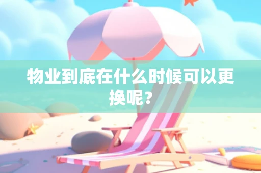 物业到底在什么时候可以更换呢？