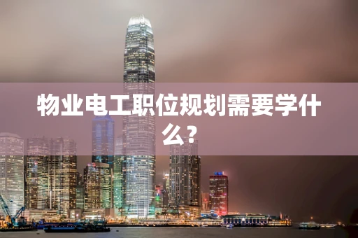 物业电工职位规划需要学什么？
