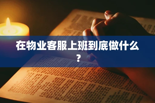 在物业客服上班到底做什么？