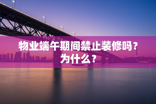 物业端午期间禁止装修吗？为什么？