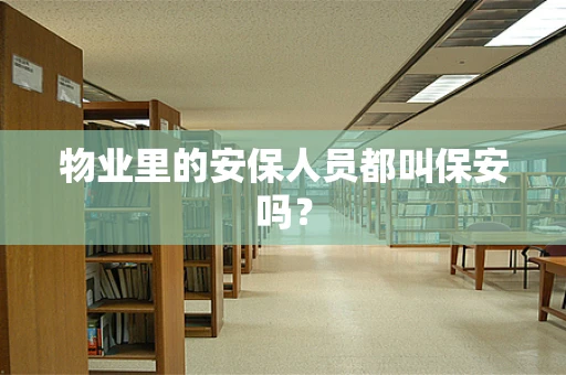 物业里的安保人员都叫保安吗？