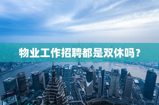 物业工作招聘都是双休吗？