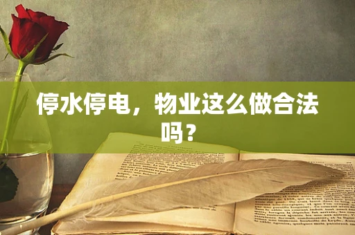 停水停电，物业这么做合法吗？