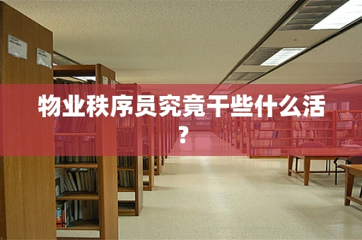 物业秩序员究竟干些什么活？