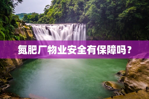 氮肥厂物业安全有保障吗？