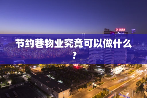 节约巷物业究竟可以做什么？