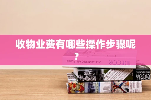 收物业费有哪些操作步骤呢？