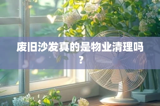 废旧沙发真的是物业清理吗？